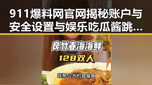 911爆料网官网揭秘账户与安全设置与娱乐吃瓜酱跳舞的反差娱乐体验