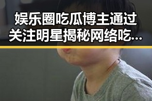 娱乐圈吃瓜博主通过关注明星揭秘网络吃瓜文化的崛起与演变