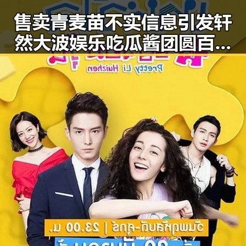 售卖青麦苗不实信息引发轩然大波 娱乐吃瓜酱团圆百度云背后揭秘