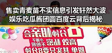 售卖青麦苗不实信息引发轩然大波 娱乐吃瓜酱团圆百度云背后揭秘