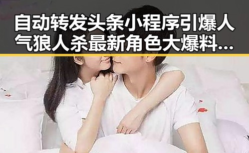 自动转发头条小程序引爆人气狼人杀最新角色大爆料带来惊心动魄的游戏体验