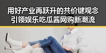 用好产业再跃升的共价键观念 引领娱乐吃瓜酱网购新潮流