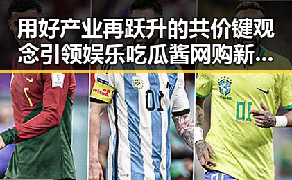用好产业再跃升的共价键观念 引领娱乐吃瓜酱网购新潮流