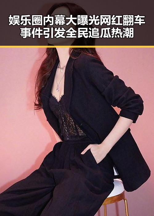 娱乐圈内幕大曝光网红翻车事件引发全民追瓜热潮