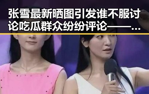 张雪最新晒图引发谁不服讨论吃瓜群众纷纷评论——911爆料网黑料曝光引热议