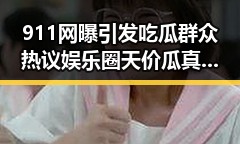 911网曝引发吃瓜群众热议娱乐圈天价瓜真甜反转不断