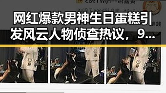 网红爆款男神生日蛋糕引发风云人物侦查热议，911爆料网黑料揭秘网红吃瓜圈内幕