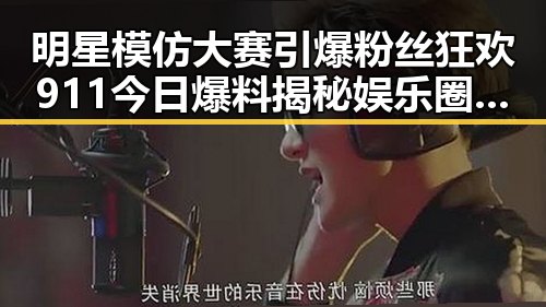 明星模仿大赛引爆粉丝狂欢 911今日爆料揭秘娱乐圈幕后真相