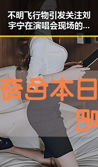 不明飞行物引发关注刘宇宁在演唱会现场的应变瞬间与北京警方遇袭事件的背后故事