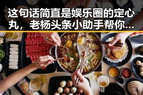 这句话简直是娱乐圈的定心丸，老杨头条小助手帮你轻松掌握911最新爆料中的明星心机秘密