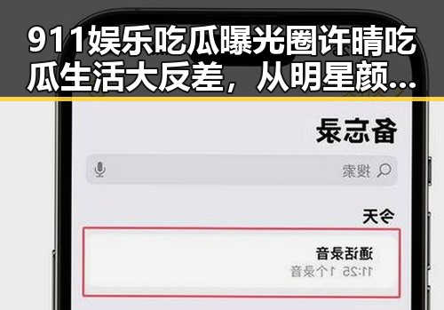 911娱乐吃瓜曝光圈许晴吃瓜生活大反差，从明星颜值到“吃货”真相的深度揭秘