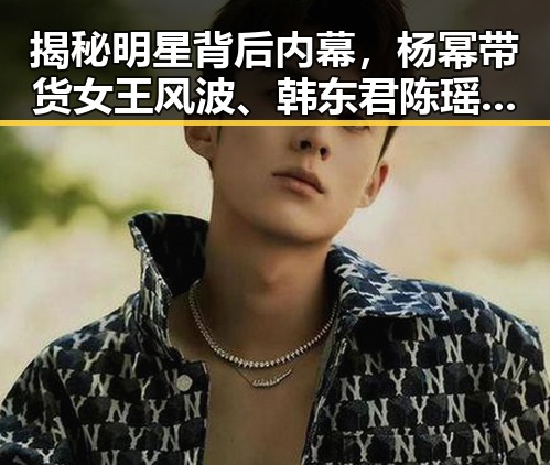 揭秘明星背后内幕,杨幂带货女王风波、韩东君陈瑶娱乐吃瓜现场内幕