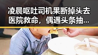 凌晨呕吐司机果断掉头去医院救命,偶遇头条抽奖关注活动账号引发热议