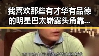 我喜欢那些有才华有品德的明星巴太崭露头角靠《庆余年》扮演范闲引热议