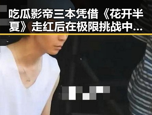 吃瓜影帝三本凭借《花开半夏》走红后在极限挑战中展现反差吃瓜形象成为娱乐圈新宠