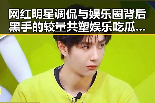 网红明星调侃与娱乐圈背后黑手的较量 共塑娱乐吃瓜的神秘轮回
