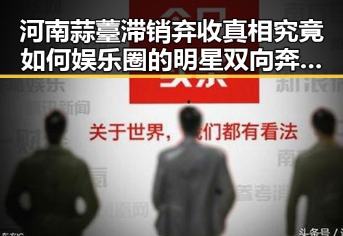 河南蒜薹滞销弃收真相究竟如何娱乐圈的明星双向奔赴故事引发关注