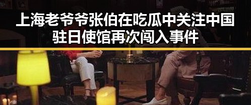 上海老爷爷张伯在吃瓜中关注中国驻日使馆再次闯入事件